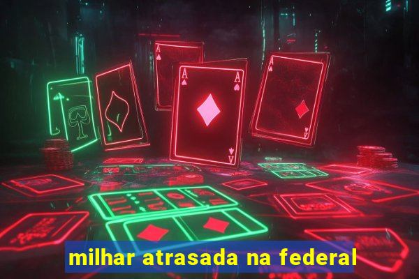 milhar atrasada na federal